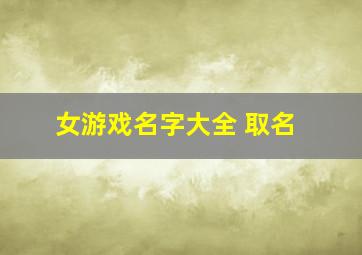 女游戏名字大全 取名